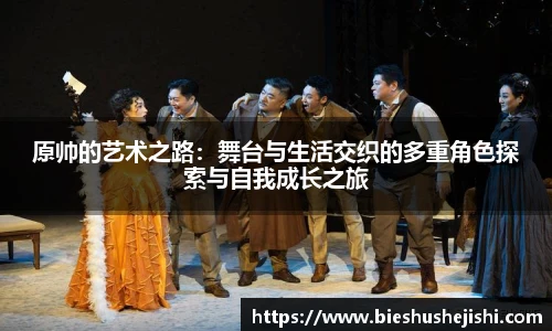 必一运动原帅的艺术之路：舞台与生活交织的多重角色探索与自我成长之旅