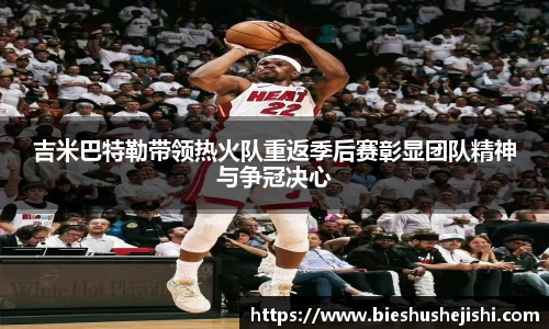 必一运动吉米巴特勒带领热火队重返季后赛彰显团队精神与争冠决心